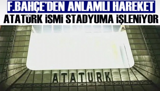 Mustafa Kemal Atatürk'ün ismi Fenerbahçe Stadı'na işleniyor