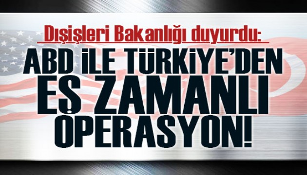 Dışişleri Bakanlığı duyurdu! ABD ile Türkiye'den eş zamanlı operasyon