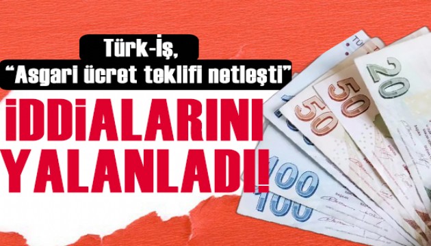 Türk-İş'ten “asgari ücret teklifi netleşti” iddialarına yalanlama