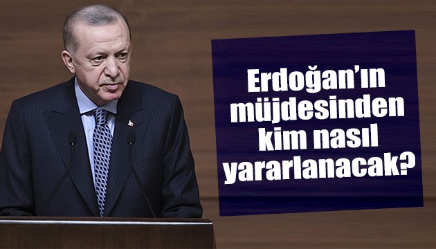 Erdoğan'ın müjdesinden kim nasıl yararlanacak?