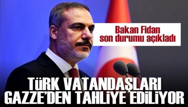 Türk vatandaşları Gazze'den tahliye ediliyor! Bakan Fidan, bölgedeki son durumu açıkladı