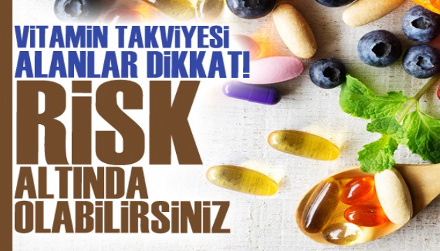 Vitamin kullananlar dikkat! Sağlığınız tehlikede olabilir