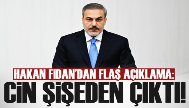 Dışişleri Bakanı Hakan Fidan: Cin şişeden çıktı