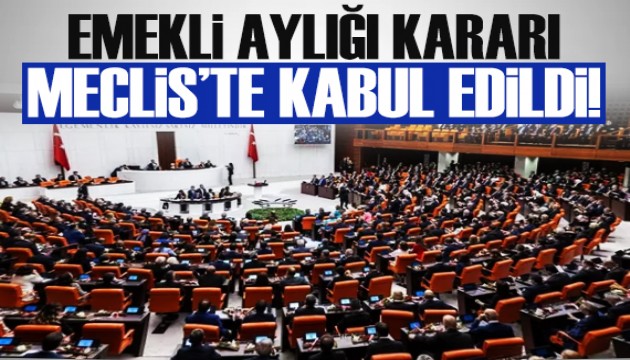 Emekli aylığı kararı Meclis'te kabul edildi!