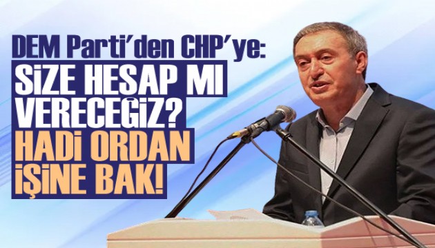 DEM Parti'den CHP'ye: Size hesap verecekmişiz. Hadi oradan, işine bak!