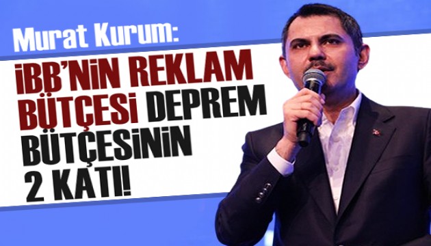 Murat Kurum: İBB'nin reklam bütçesi deprem bütçesinin iki katı!