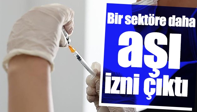 Bir sektöre daha aşı izni çıktı