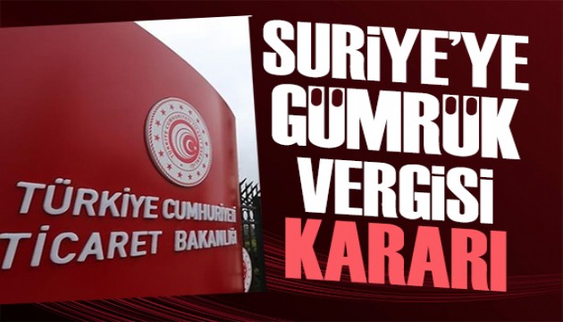 Ticaret Bakanlığı'ndan Suriye kararı: Gümrük vergisi