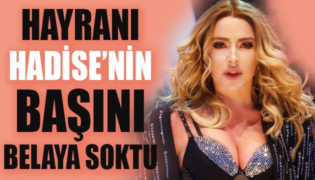 Hayranı Hadise'nin başını belaya soktu!