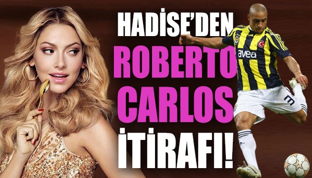 Hadise'den çarpıcı Roberto Carlos itirafı!