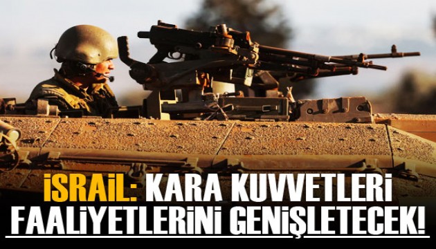 İsrail: Kara kuvvetleri bu gece faaliyetlerini genişletecek