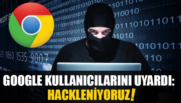 Google, kullanıcılarını uyardı: Hack saldırısıyla karşı karşıyayız!