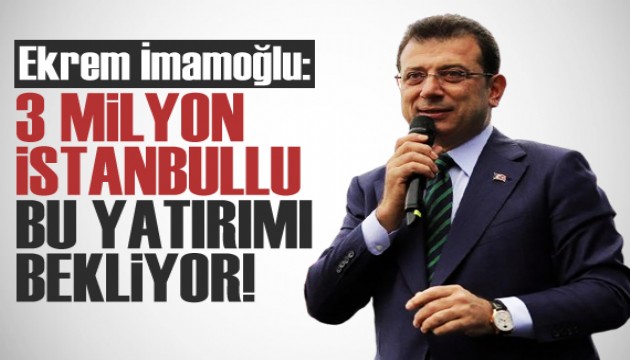 İmamoğlu: 3 milyona yakın insan bu yatırımı bekliyor