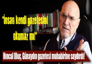 Hıncal Uluç Günaydın muhabirine saydırdı: İnsan kendi gazetesini okumaz mı?