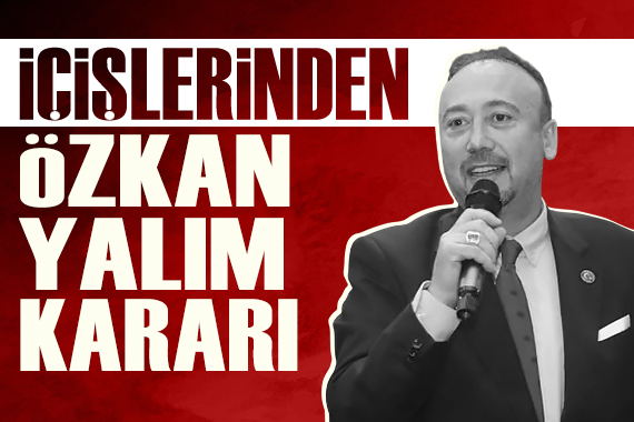 Özkan Yalım görevden uzaklaştırıldı