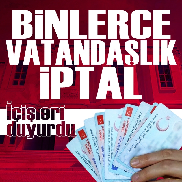 İçişleri duyurdu: Binlerce kişinin vatandaşlığı iptal edildi