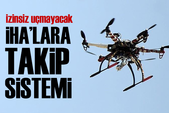 İHA'lar izinsiz uçuşları takip edilecek: Yeni sistem geliyor