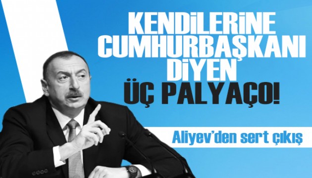 Aliyev'den sert çıkış: Kendilerine ‘cumhurbaşkanı’ diyen üç palyaço...