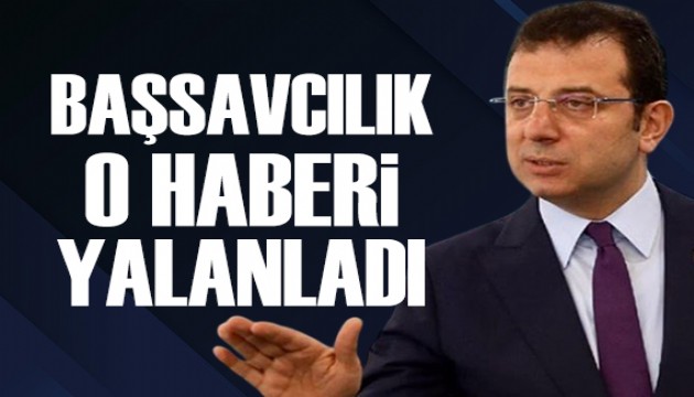 Başsavcılık, İmamoğlu hakkındaki o haberi yalanladı