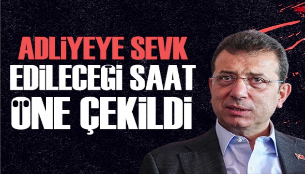 İmamoğlu'nun adliyeye sevk edileceği saat öne çekildi