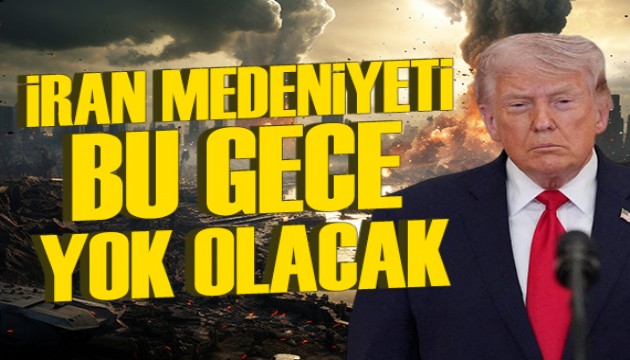 Trump: İran medeniyeti bu gece yok olacak