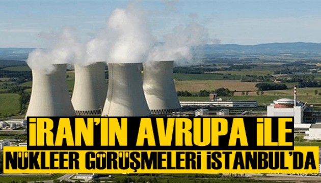 İran'ın Avrupa ile nükleer görüşmeleri İstanbul'da yapılacak
