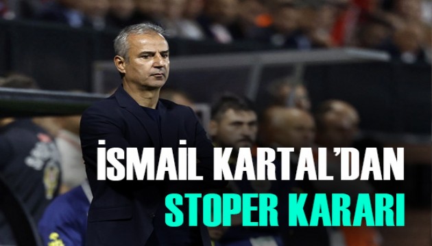 İsmail Kartal'dan kritik stoper kararı!