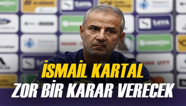 İsmail Kartal'ı çok zorlayacak bir seçim...