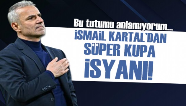 İsmail Kartal'dan Süper Kupa isyanı