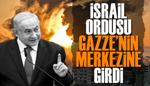 İsrail ordusu, Gazze'nin merkezine girdi!