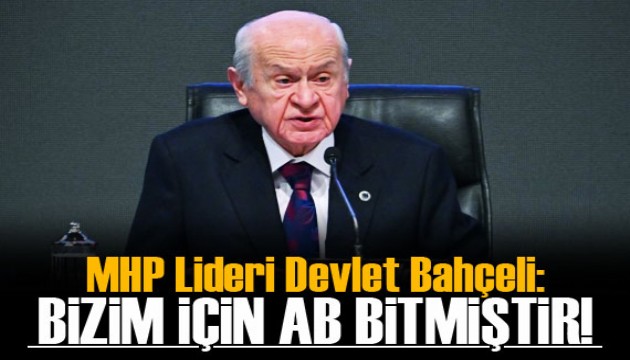 MHP Lideri Bahçeli: Bizim için AB bitmiştir!