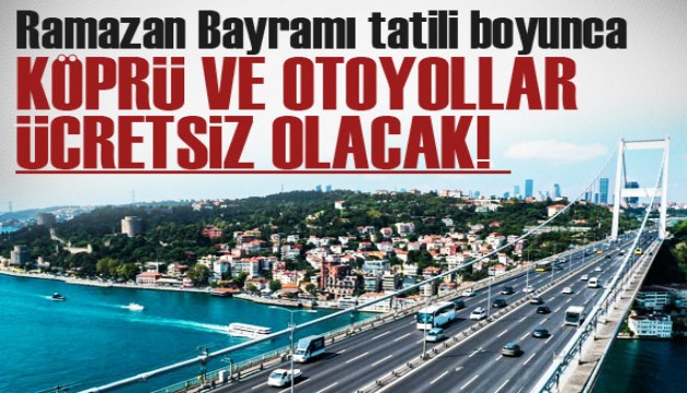 Ramazan Bayramı tatili boyunca köprü ve otoyollar ücretsiz olacak