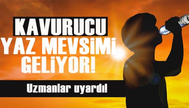 Uzmanlar uyardı: Kavurucu yaz mevsimi geliyor!