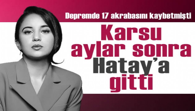 Depremde 17 akrabasını kaybetmişti... Karsu, aylar sonra Hatay'a gitti