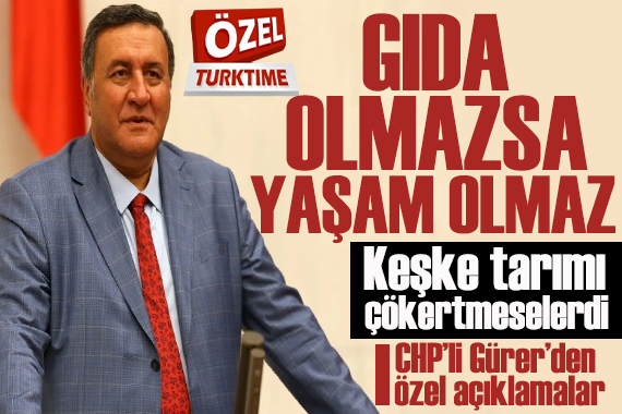 CHP’li Gürer: Gıda olmazsa yaşam olmaz, keşke tarımı çökertmeselerdi!