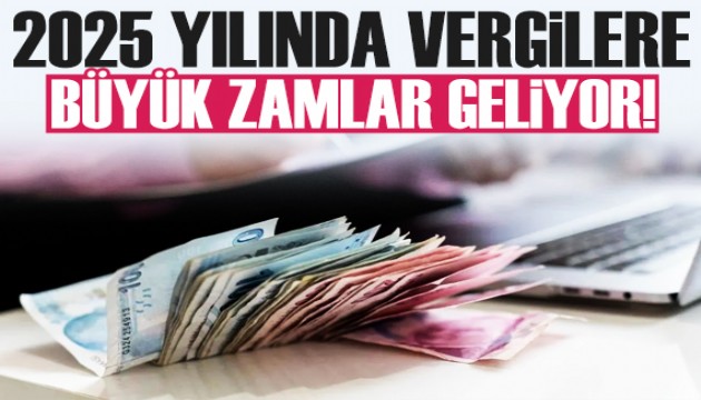 2025 yılında vergilere büyük zam geliyor