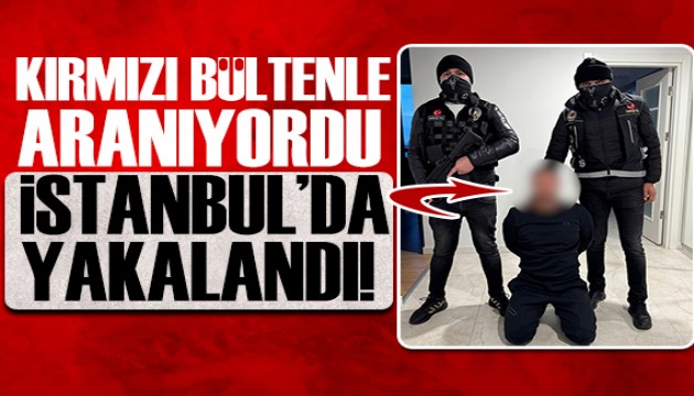 Kırmızı bültenle aranan yabancı uyruklu kişi İstanbul'da yakalandı