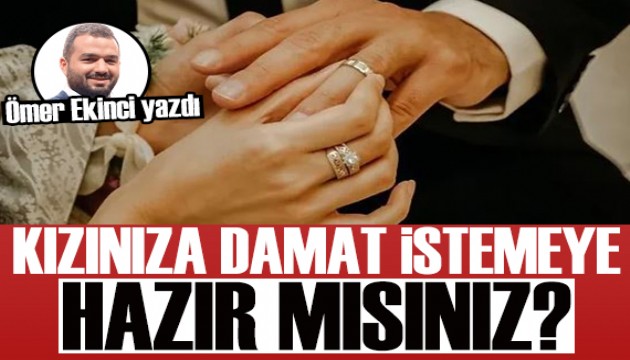 Ömer Ekinci yazdı: Kızınıza damat istemeye hazır mısınız?