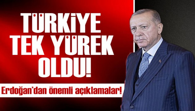 Erdoğan'dan önemli açıklamalar: Türkiye tek yürek oldu!