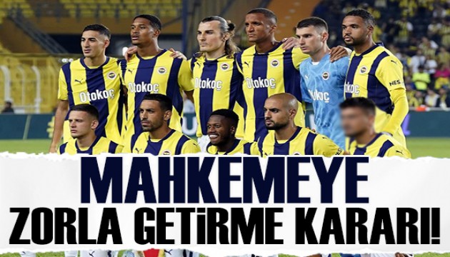 Fenerbahçeli futbolculara mahkemeye 'zorla getirme' kararı