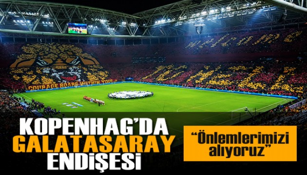 Kopenhag'da Galatasaray endişesi: Önlemlerimizi alıyoruz!