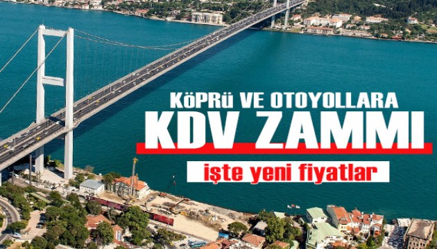 Bir KDV zammı da köprü ve otoyol ücretlerine geldi! İşte yeni fiyatlar...