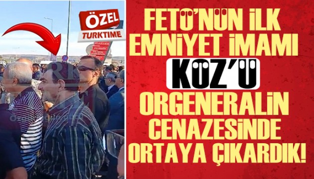 FETÖ'nün ilk emniyet imamı KÖZ'ü orgeneralin cenazesinde ortaya çıkardık!