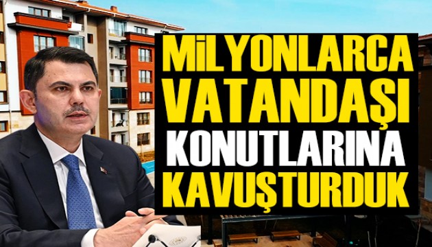 Bakan Kurum'dan açıklama: Milyonlarca vatandaşımızı konutlarına kavuşturduk