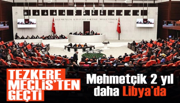 Tezkere TBMM'den geçti! Mehmetçik 2 yıl daha Libya'da