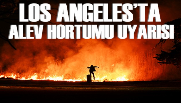 Los Angeles'ta alev hortumu uyarısı! Ölü sayısı artıyor...