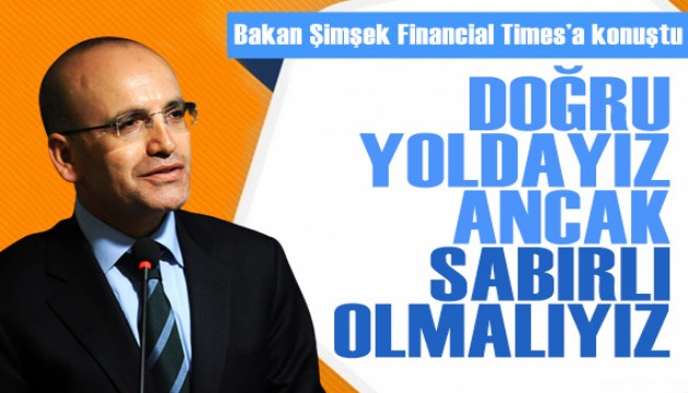 Bakan Şimşek, Financial Times'a konuştu: Doğru yoldayız ancak sabırlı olmalıyız