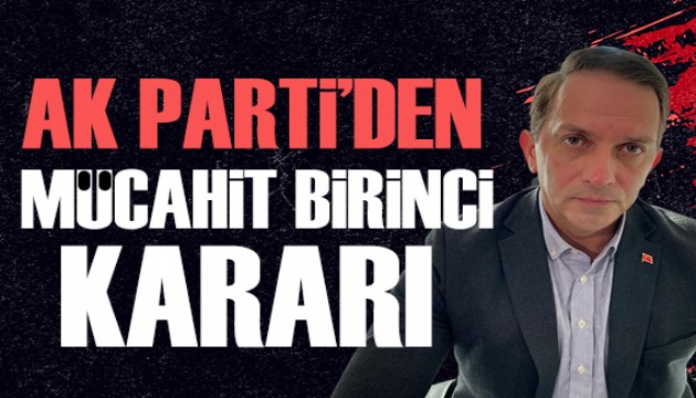 AK Parti'den flaş Mücahit Birinci kararı!