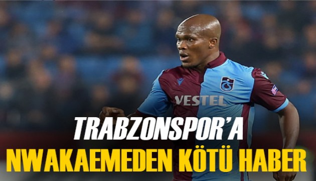 Trabzonspor'a Nwakaeme'den kötü haber geldi