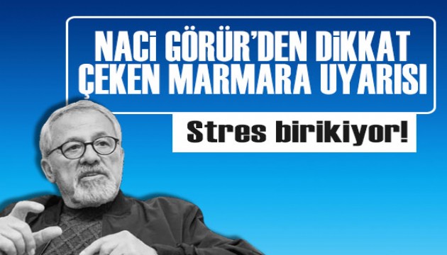 Naci Görür'den dikkat çeken Marmara uyarısı: Stres birikiyor!